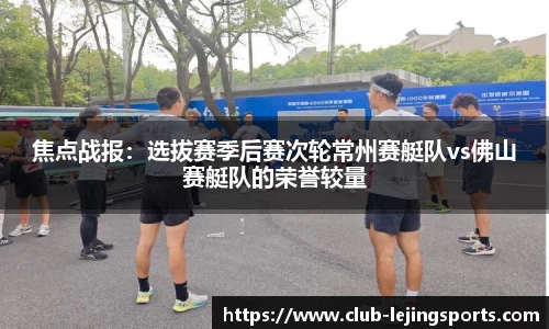 焦点战报：选拔赛季后赛次轮常州赛艇队vs佛山赛艇队的荣誉较量