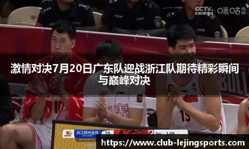 激情对决7月20日广东队迎战浙江队期待精彩瞬间与巅峰对决